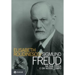 SIGMUND FREUD NA SUA EPOCA E EM NOSSO TEMPO - ELISABETH ROUDINESCO