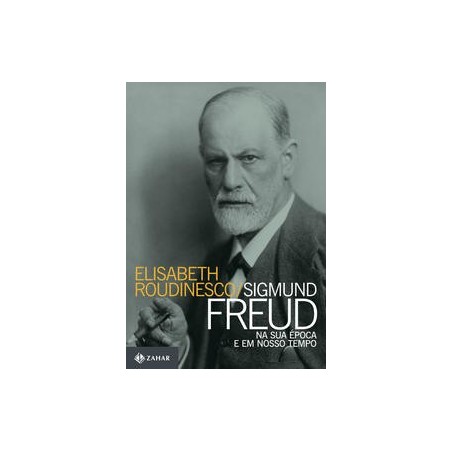 SIGMUND FREUD NA SUA EPOCA E EM NOSSO TEMPO - ELISABETH ROUDINESCO