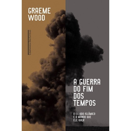 A guerra do fim dos tempos - O Estado Islâmico e o mundo que ele quer - Graeme Wood