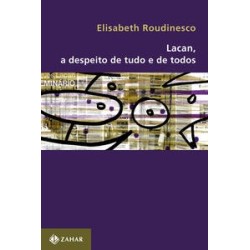 LACAN, A DESPEITO DE TUDO E DE TODOS - ELISABETH ROUDINESCO