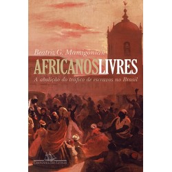 Africanos livres - A abolição do tráfico de escravos para o Brasil - Beatriz Mamigonian