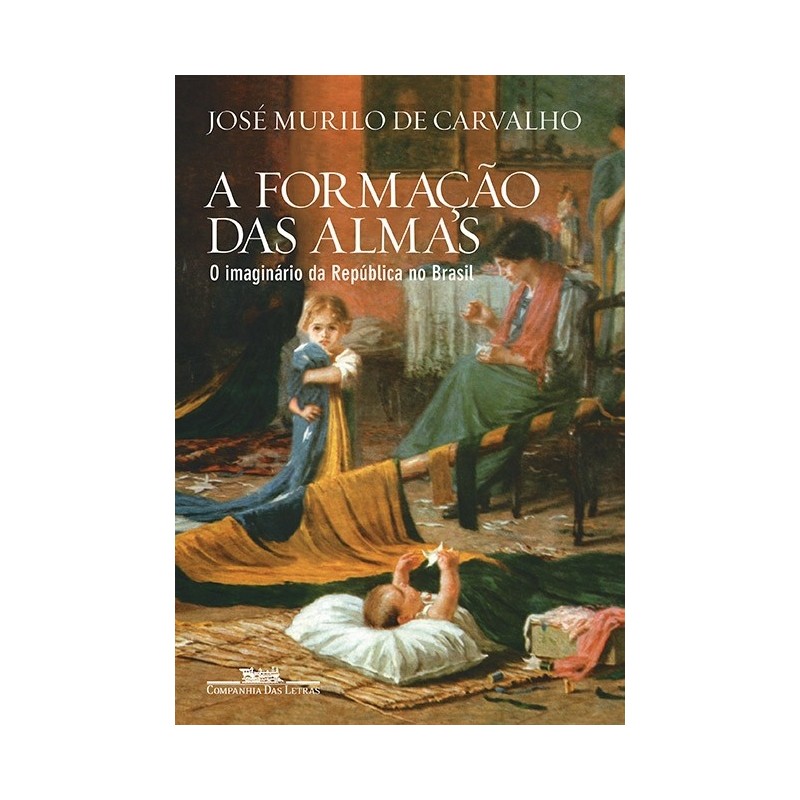 A formação das almas - O imaginário da República no Brasil - José Murilo De Carvalho