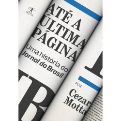 Até a última página: Uma história do Jornal do Brasil - Cezar Motta