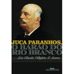 Juca Paranhos, o Barão do Rio Branco - Luiz Cláudio Villafañe G. Santos